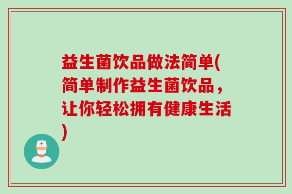 益生菌饮品做法简单(简单制作益生菌饮品，让你轻松拥有健康生活)