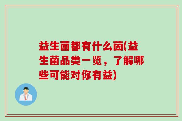益生菌都有什么茵(益生菌品类一览，了解哪些可能对你有益)