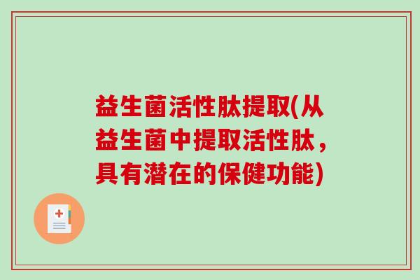 益生菌活性肽提取(从益生菌中提取活性肽，具有潜在的保健功能)