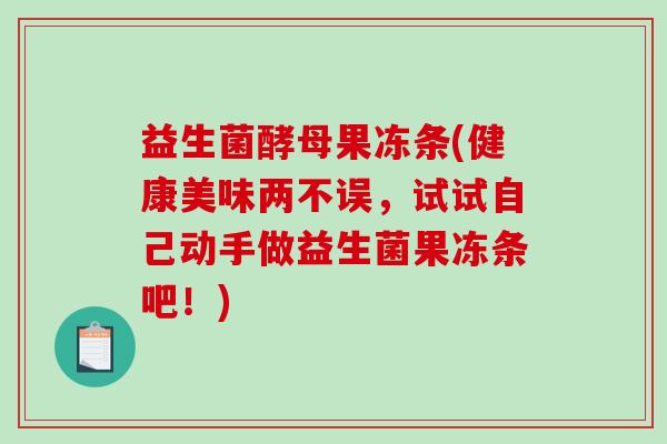 益生菌酵母果冻条(健康美味两不误，试试自己动手做益生菌果冻条吧！)