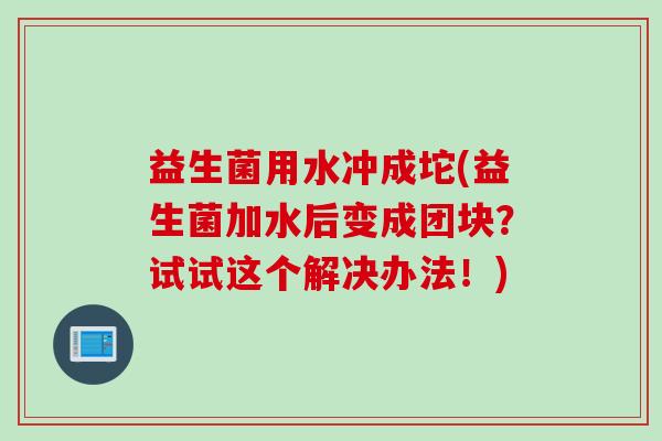 益生菌用水冲成坨(益生菌加水后变成团块？试试这个解决办法！)