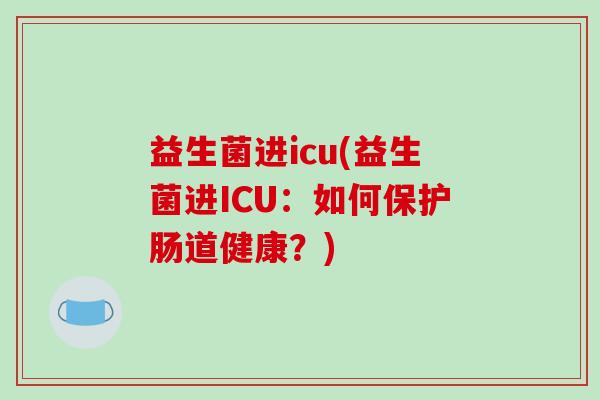 益生菌进icu(益生菌进ICU：如何保护肠道健康？)