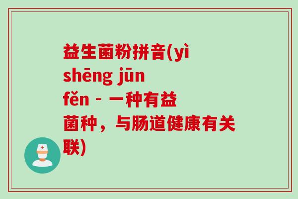 益生菌粉拼音(yì shēng jūn fěn - 一种有益菌种，与肠道健康有关联)