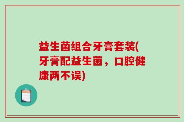 益生菌组合牙膏套装(牙膏配益生菌，口腔健康两不误)