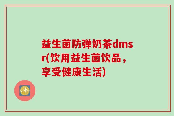 益生菌防弹奶茶dmsr(饮用益生菌饮品，享受健康生活)