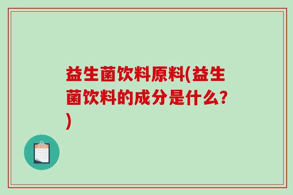益生菌饮料原料(益生菌饮料的成分是什么？)