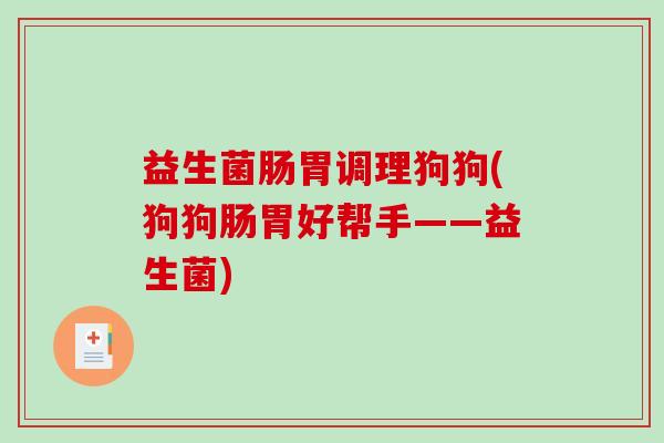 益生菌肠胃调理狗狗(狗狗肠胃好帮手——益生菌)
