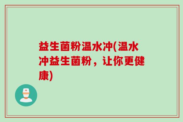 益生菌粉温水冲(温水冲益生菌粉，让你更健康)
