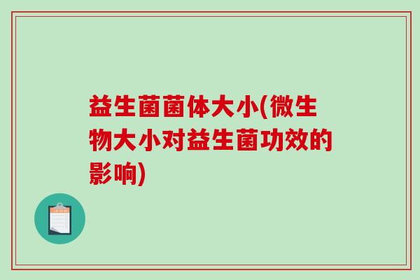 益生菌菌体大小(微生物大小对益生菌功效的影响)