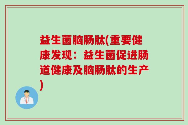 益生菌脑肠肽(重要健康发现：益生菌促进肠道健康及脑肠肽的生产)