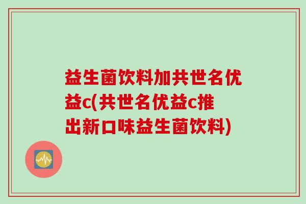 益生菌饮料加共世名优益c(共世名优益c推出新口味益生菌饮料)