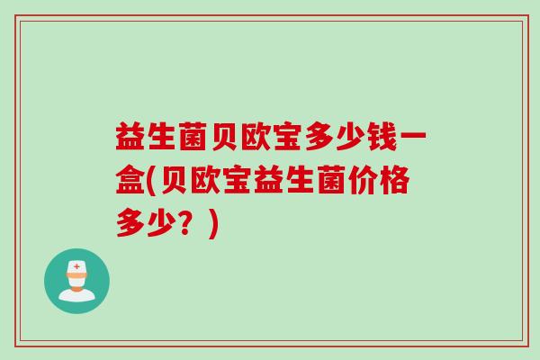 益生菌贝欧宝多少钱一盒(贝欧宝益生菌价格多少？)
