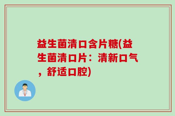 益生菌清口含片糖(益生菌清口片：清新口气，舒适口腔)