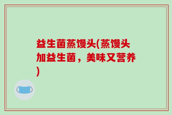 益生菌蒸馒头(蒸馒头加益生菌，美味又营养)