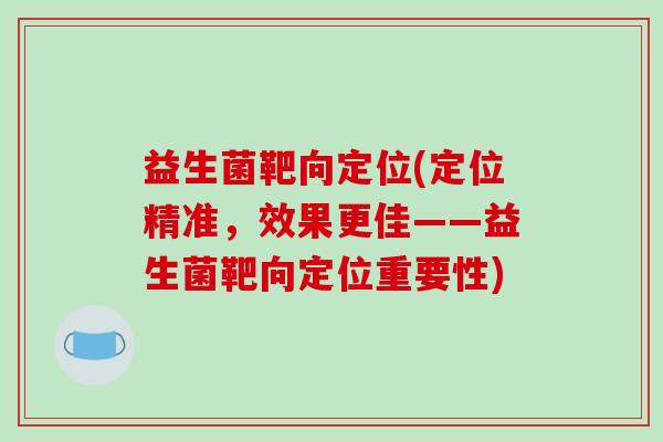 益生菌靶向定位(定位精准，效果更佳——益生菌靶向定位重要性)