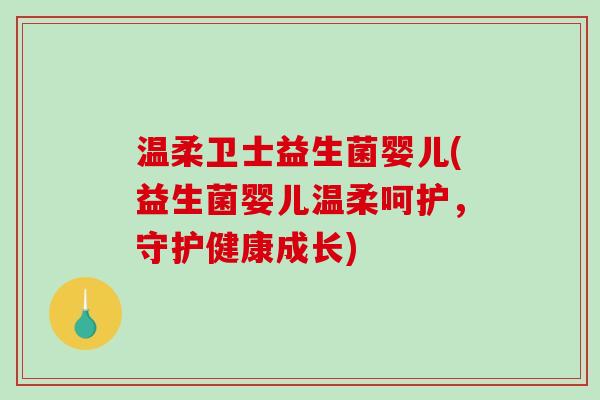 温柔卫士益生菌婴儿(益生菌婴儿温柔呵护，守护健康成长)