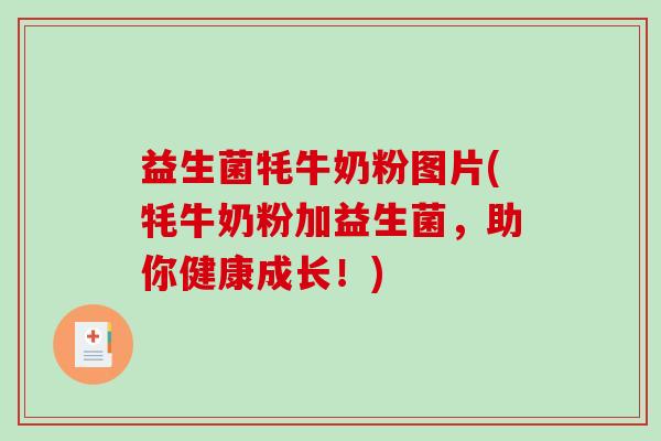 益生菌牦牛奶粉图片(牦牛奶粉加益生菌，助你健康成长！)
