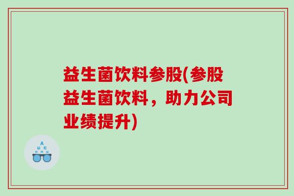 益生菌饮料参股(参股益生菌饮料，助力公司业绩提升)
