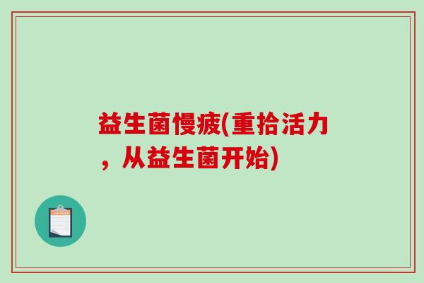 益生菌慢疲(重拾活力，从益生菌开始)