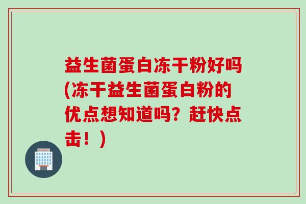益生菌蛋白冻干粉好吗(冻干益生菌蛋白粉的优点想知道吗？赶快点击！)