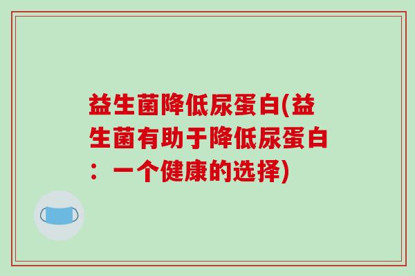 益生菌降低尿蛋白(益生菌有助于降低尿蛋白：一个健康的选择)