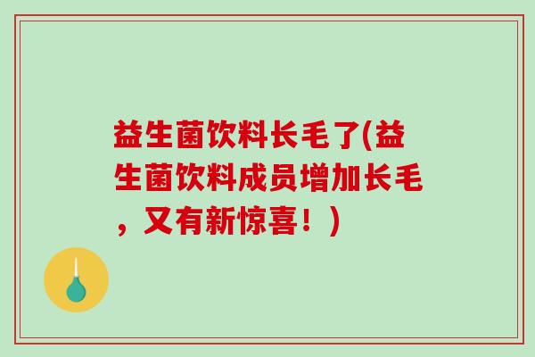 益生菌饮料长毛了(益生菌饮料成员增加长毛，又有新惊喜！)