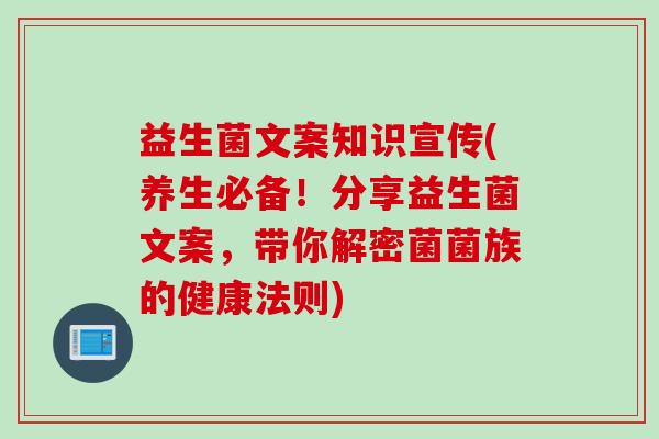 益生菌文案知识宣传(养生必备！分享益生菌文案，带你解密菌菌族的健康法则)