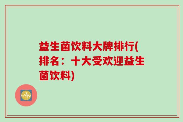 益生菌饮料大牌排行(排名：十大受欢迎益生菌饮料)