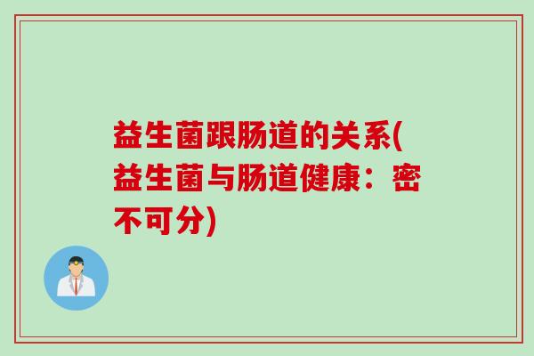 益生菌跟肠道的关系(益生菌与肠道健康：密不可分)