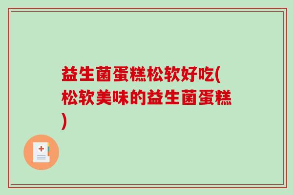 益生菌蛋糕松软好吃(松软美味的益生菌蛋糕)