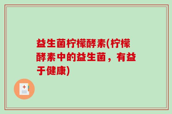 益生菌柠檬酵素(柠檬酵素中的益生菌，有益于健康)