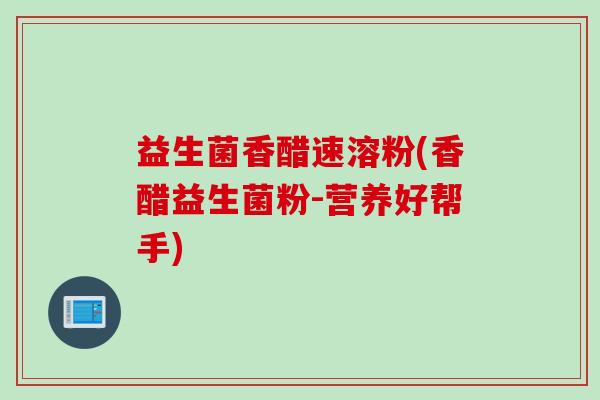 益生菌香醋速溶粉(香醋益生菌粉-营养好帮手)