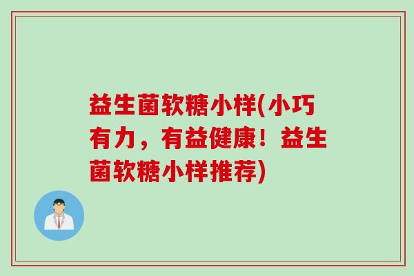 益生菌软糖小样(小巧有力，有益健康！益生菌软糖小样推荐)
