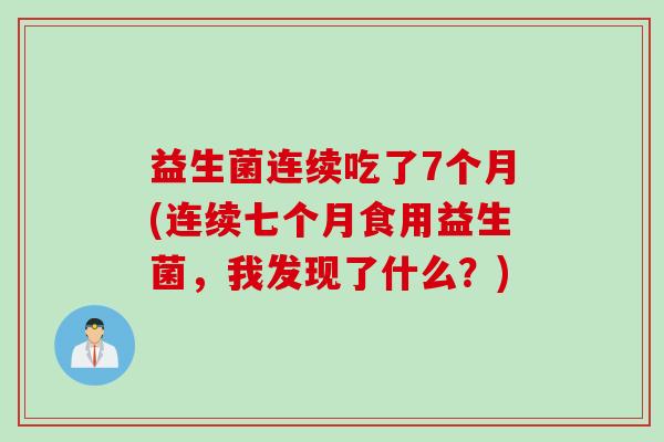 益生菌连续吃了7个月(连续七个月食用益生菌，我发现了什么？)