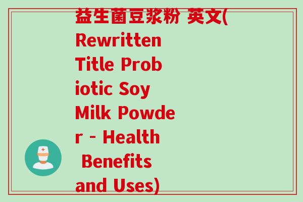 益生菌豆浆粉 英文(Rewritten Title Probiotic Soy Milk Powder - Health Benefits and Uses)