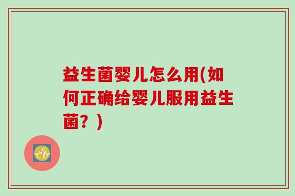 益生菌婴儿怎么用(如何正确给婴儿服用益生菌？)
