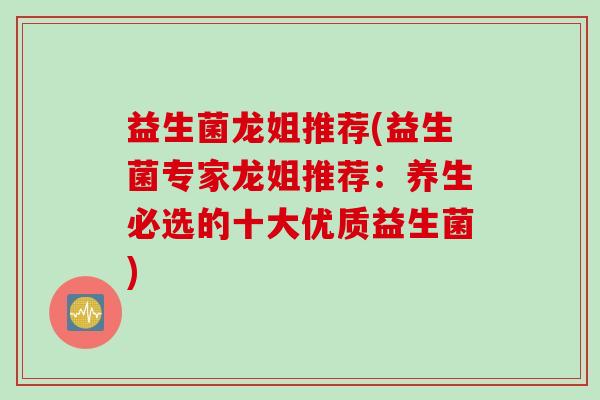 益生菌龙姐推荐(益生菌专家龙姐推荐：养生必选的十大优质益生菌)