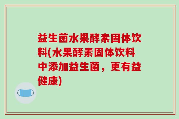 益生菌水果酵素固体饮料(水果酵素固体饮料中添加益生菌，更有益健康)