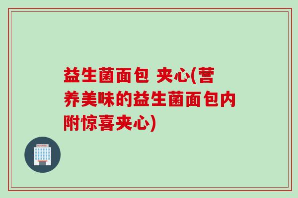 益生菌面包 夹心(营养美味的益生菌面包内附惊喜夹心)