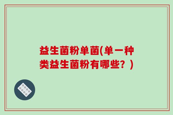 益生菌粉单菌(单一种类益生菌粉有哪些？)