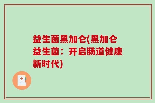 益生菌黑加仑(黑加仑益生菌：开启肠道健康新时代)