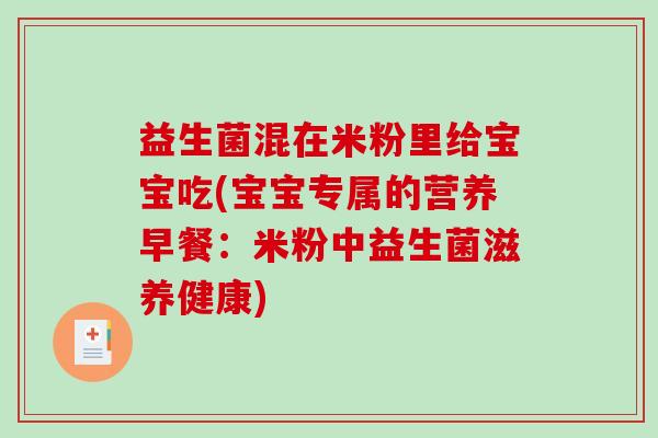 益生菌混在米粉里给宝宝吃(宝宝专属的营养早餐：米粉中益生菌滋养健康)