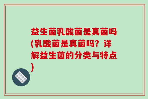 益生菌乳酸菌是真菌吗(乳酸菌是真菌吗？详解益生菌的分类与特点)