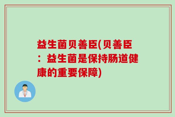益生菌贝善臣(贝善臣：益生菌是保持肠道健康的重要保障)
