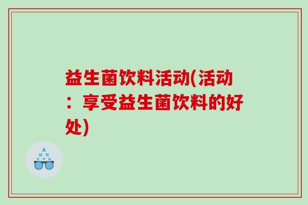 益生菌饮料活动(活动：享受益生菌饮料的好处)