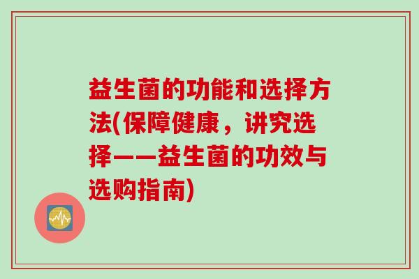 益生菌的功能和选择方法(保障健康，讲究选择——益生菌的功效与选购指南)