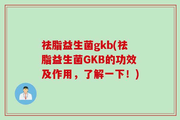 祛脂益生菌gkb(祛脂益生菌GKB的功效及作用，了解一下！)