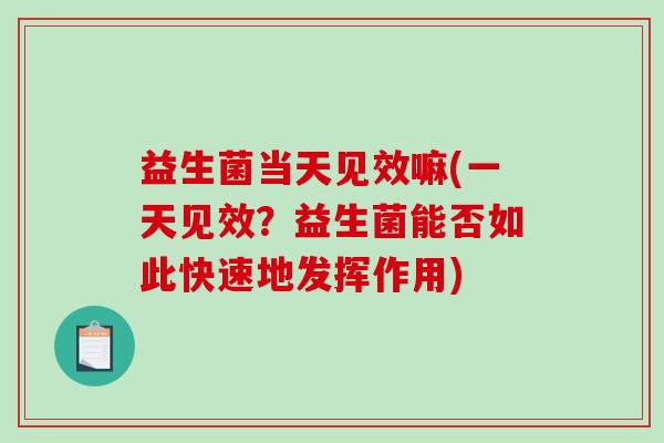 益生菌当天见效嘛(一天见效？益生菌能否如此快速地发挥作用)