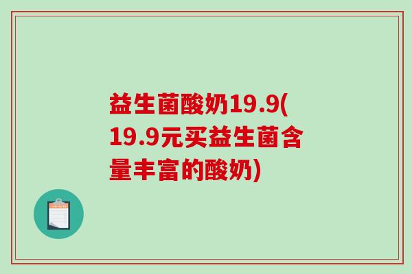 益生菌酸奶19.9(19.9元买益生菌含量丰富的酸奶)