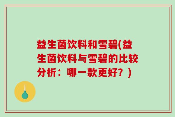 益生菌饮料和雪碧(益生菌饮料与雪碧的比较分析：哪一款更好？)